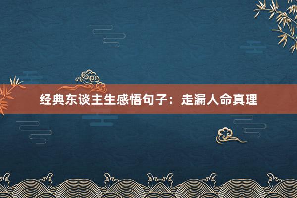 经典东谈主生感悟句子：走漏人命真理