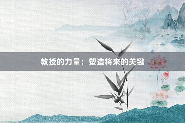 教授的力量:塑造将来的关键