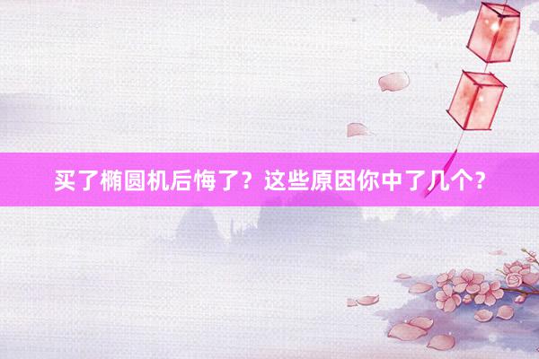 买了椭圆机后悔了？这些原因你中了几个？